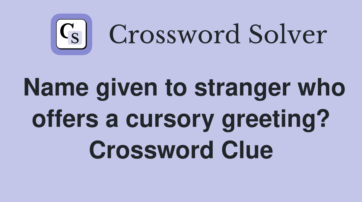 Name given to stranger who offers a cursory greeting? Crossword Clue